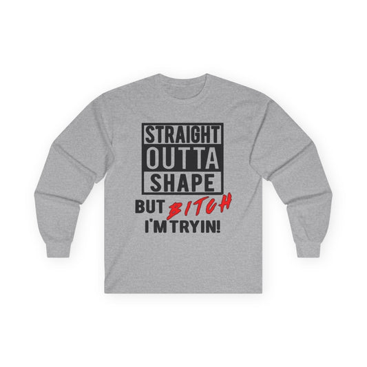 Long Sleeve Tee — "Straight Outta Shape But Bitch I'm Tryin'" Fitness Tee