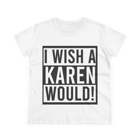 Funny Women's Cotton Tee - 'I Wish a Karen Would!' - Casual Humor Shirt, Gift for Friends, Birthday Tee, Fun Statement Top