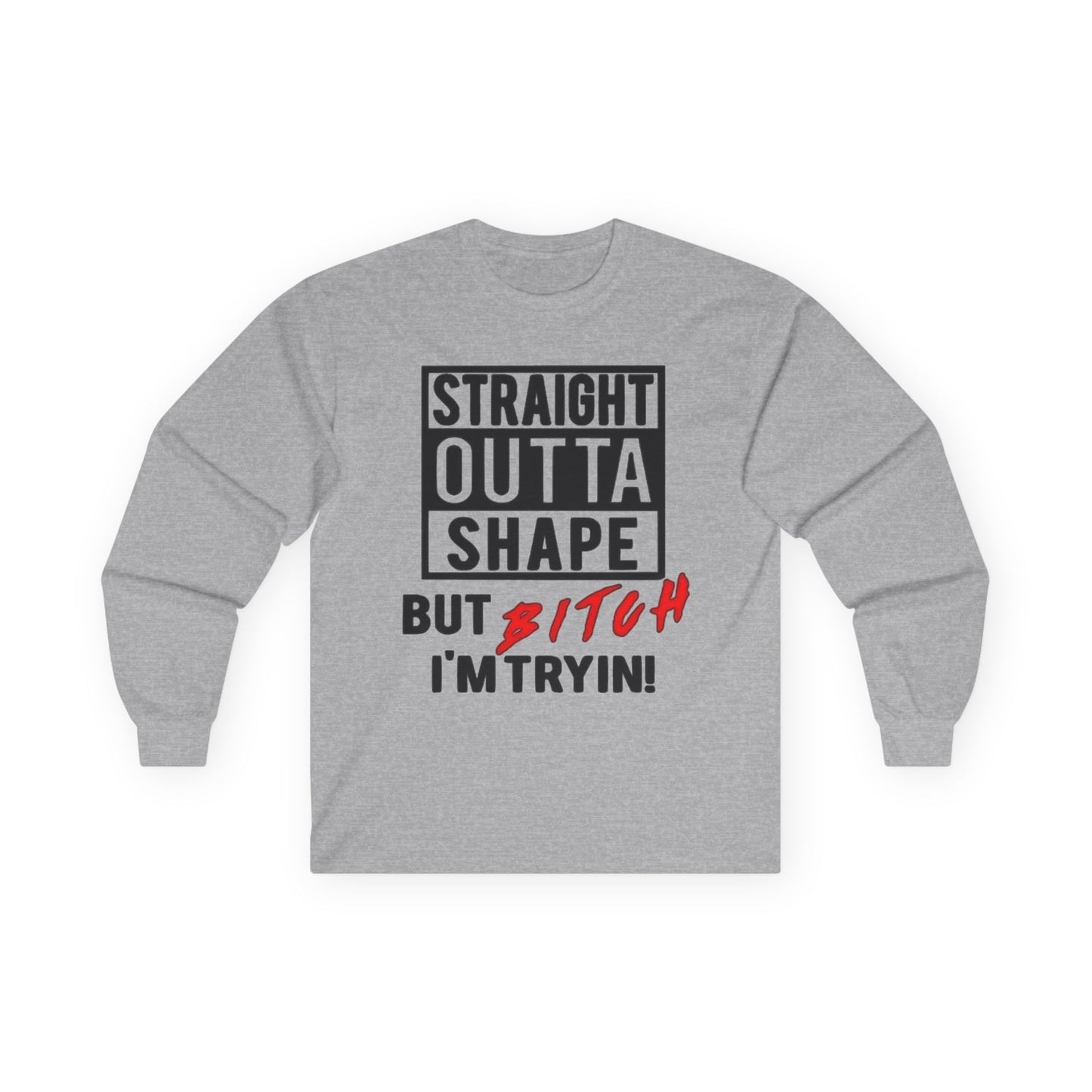 Long Sleeve Tee — "Straight Outta Shape But Bitch I'm Tryin'" Fitness Tee