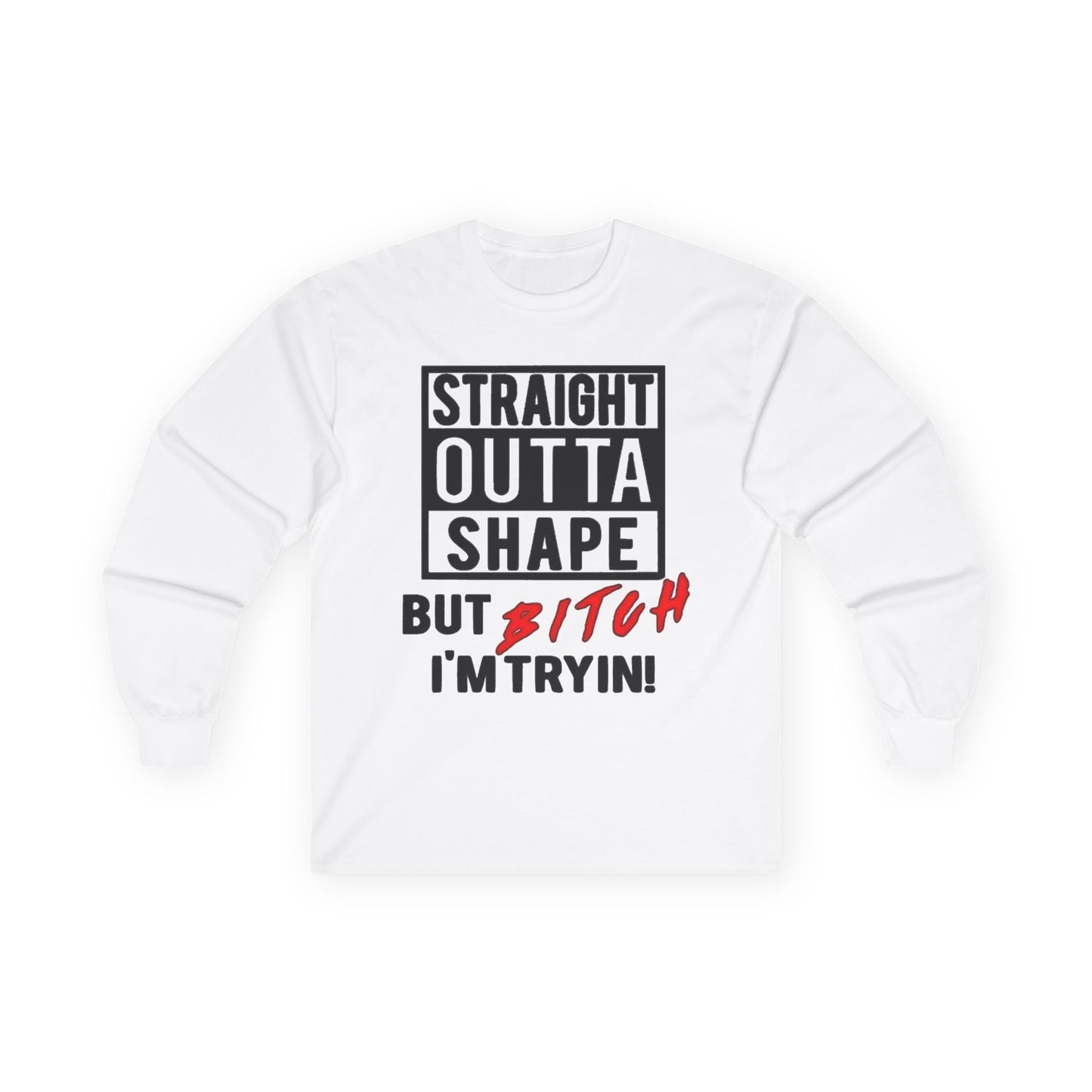 Long Sleeve Tee — "Straight Outta Shape But Bitch I'm Tryin'" Fitness Tee